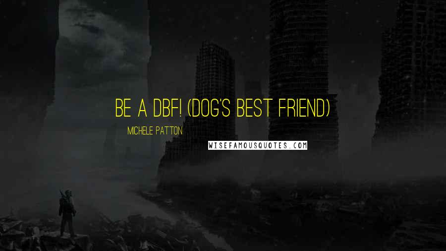 Michele Patton Quotes: Be A DBF! (dog's best friend)