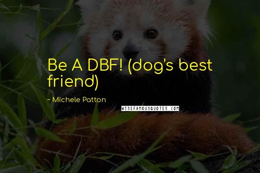 Michele Patton Quotes: Be A DBF! (dog's best friend)