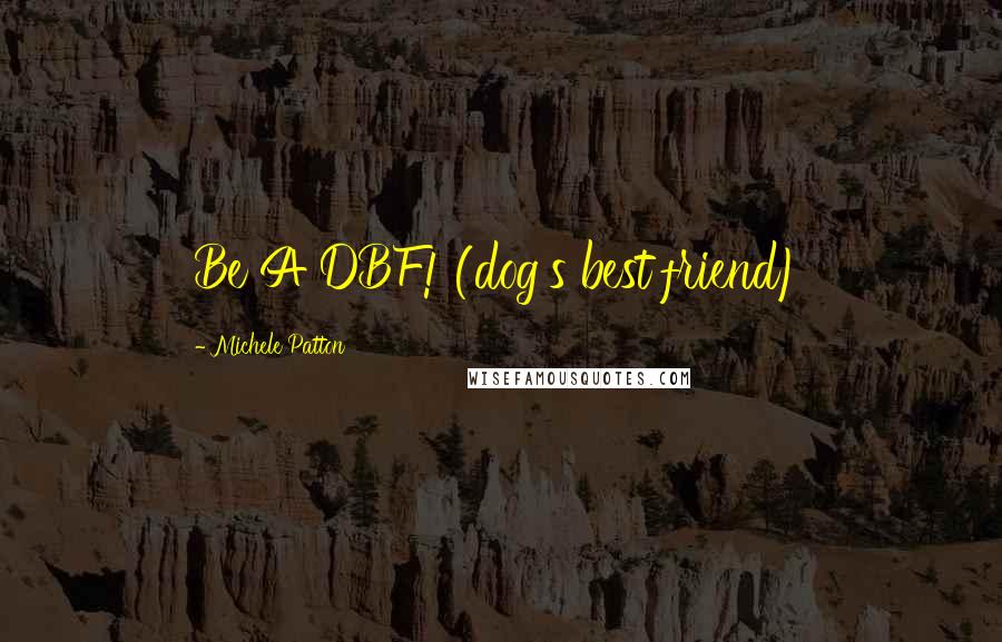 Michele Patton Quotes: Be A DBF! (dog's best friend)