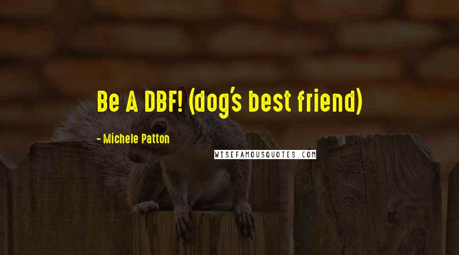 Michele Patton Quotes: Be A DBF! (dog's best friend)