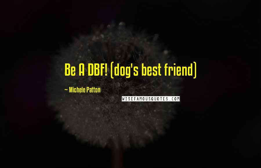 Michele Patton Quotes: Be A DBF! (dog's best friend)