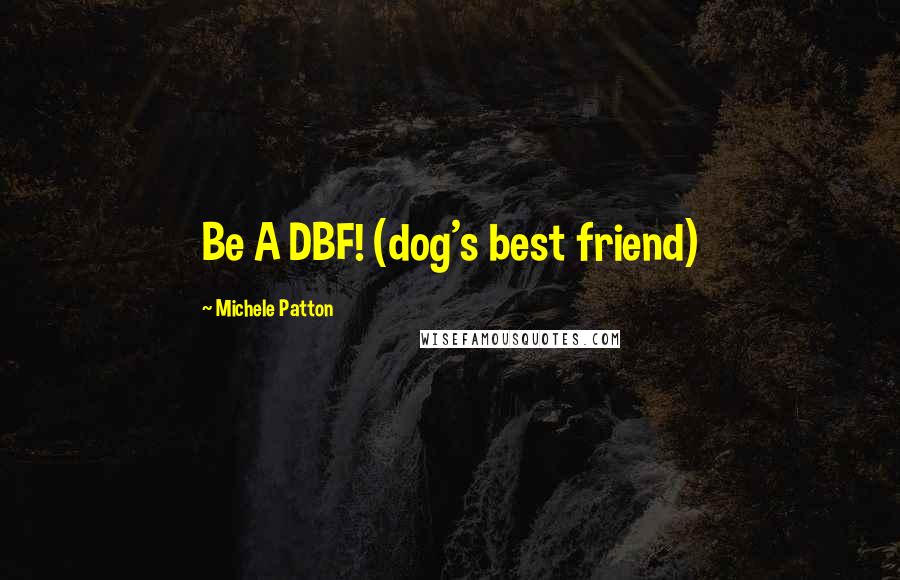 Michele Patton Quotes: Be A DBF! (dog's best friend)