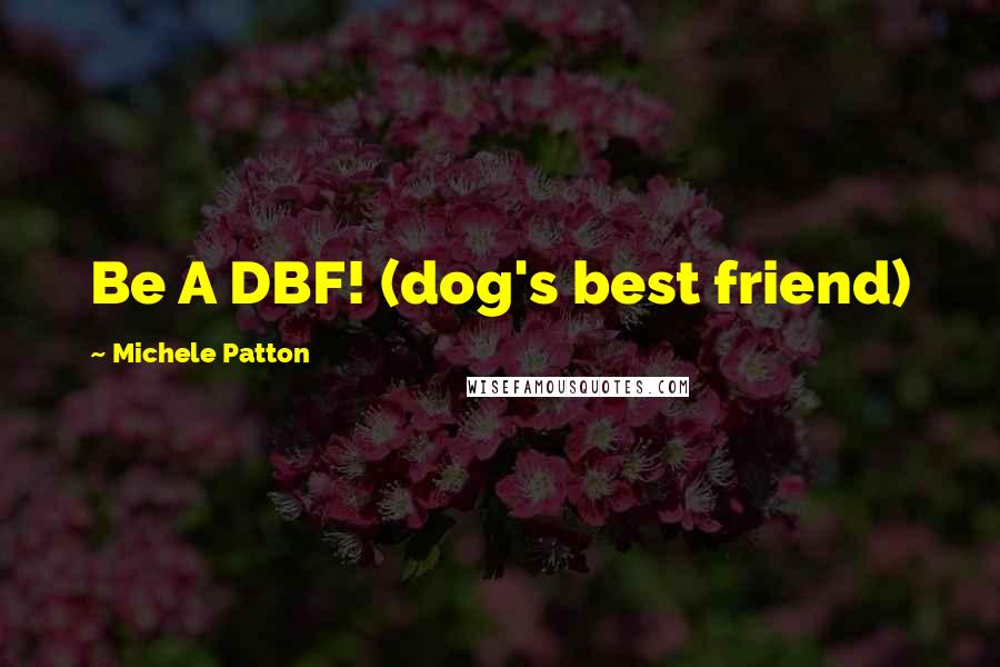 Michele Patton Quotes: Be A DBF! (dog's best friend)