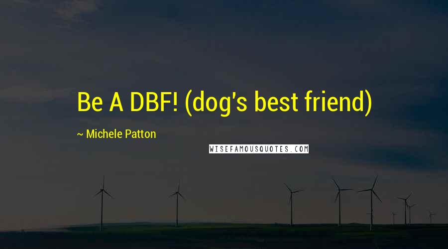 Michele Patton Quotes: Be A DBF! (dog's best friend)