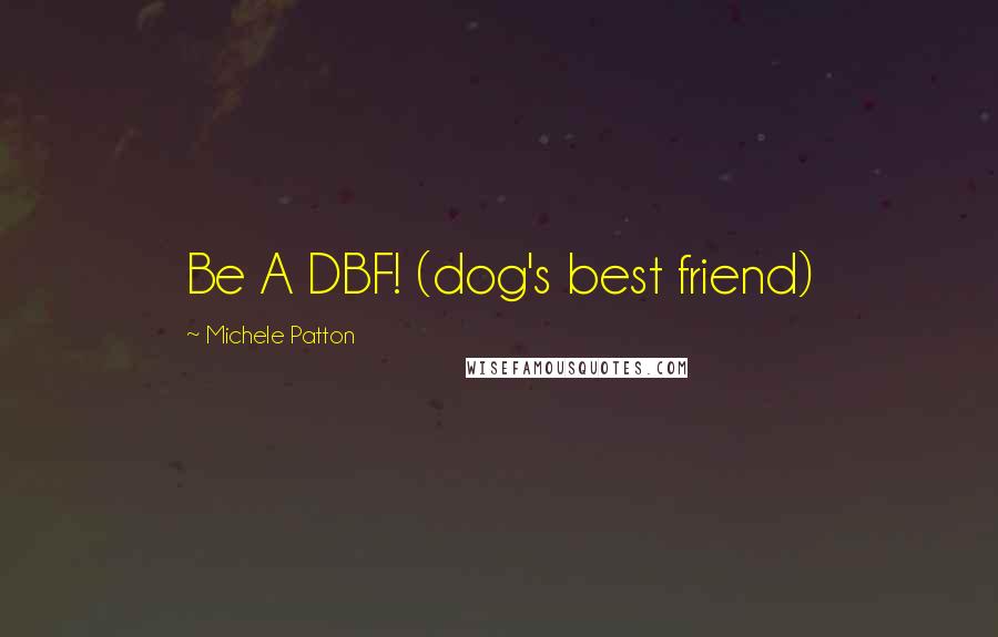 Michele Patton Quotes: Be A DBF! (dog's best friend)