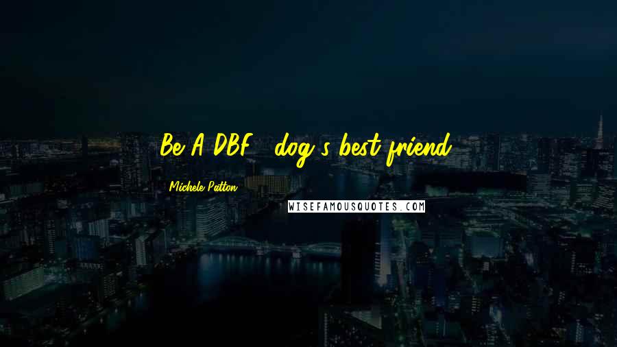 Michele Patton Quotes: Be A DBF! (dog's best friend)