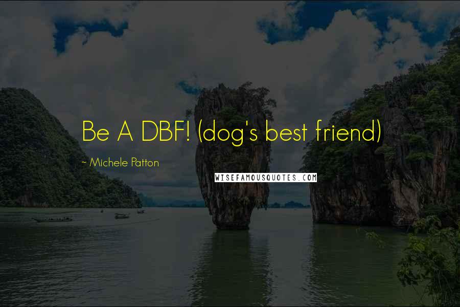 Michele Patton Quotes: Be A DBF! (dog's best friend)