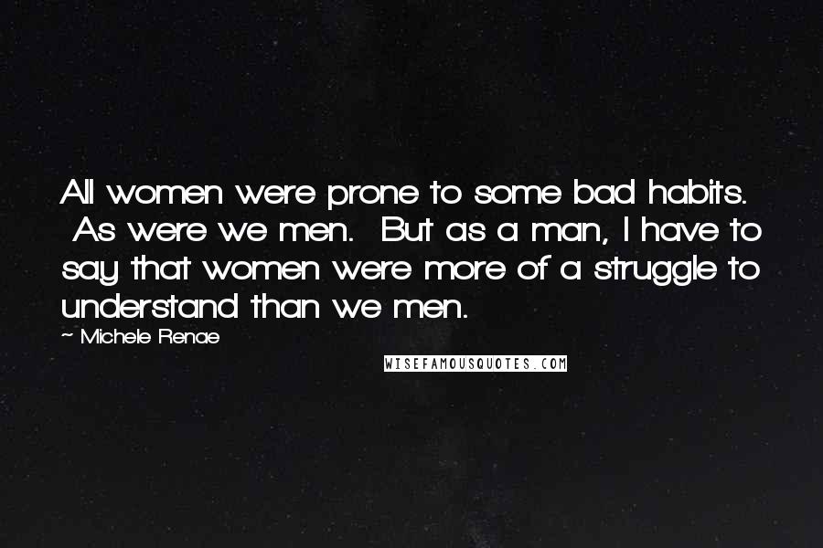 Michele Renae Quotes: All women were prone to some bad habits. As were we men. But as a man, I have to say that women were more of a struggle to understand than we men.