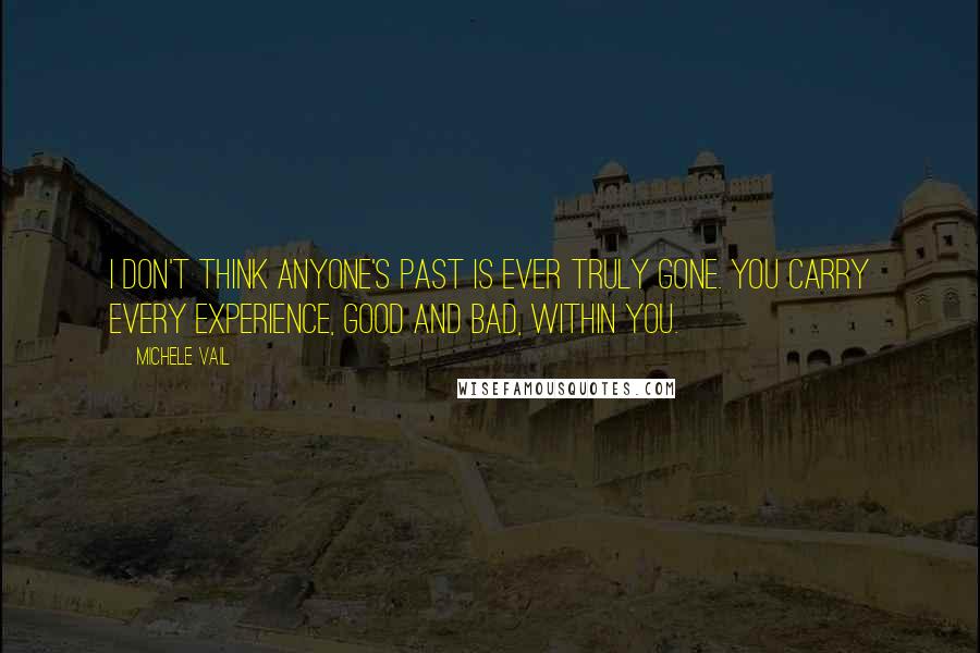 Michele Vail Quotes: I don't think anyone's past is ever truly gone. You carry every experience, good and bad, within you.