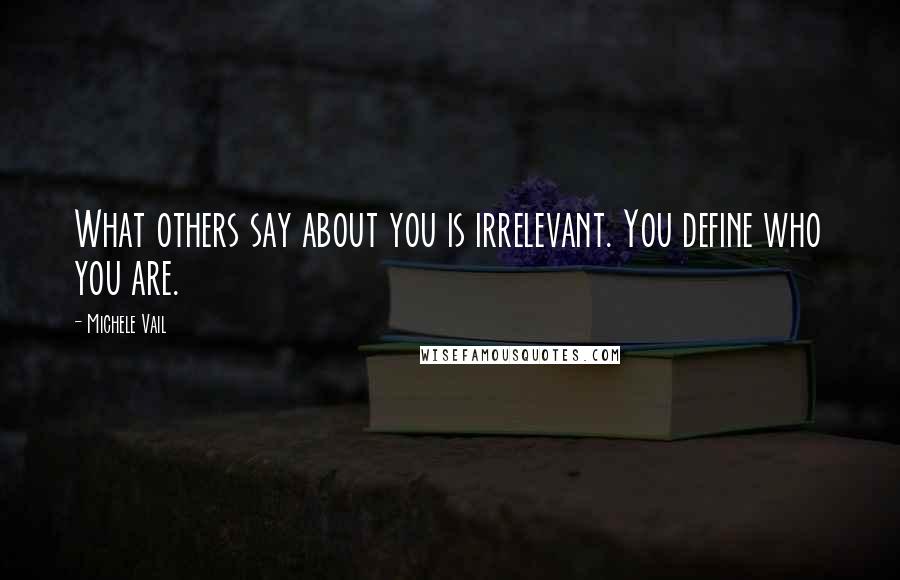 Michele Vail Quotes: What others say about you is irrelevant. You define who you are.