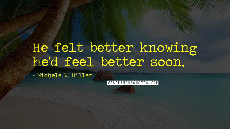 Michele W. Miller Quotes: He felt better knowing he'd feel better soon,