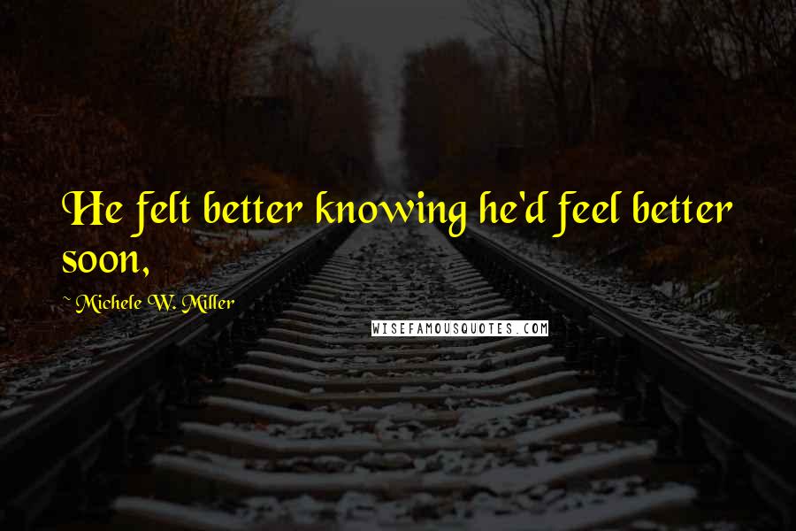 Michele W. Miller Quotes: He felt better knowing he'd feel better soon,