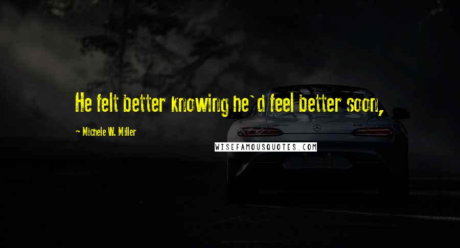 Michele W. Miller Quotes: He felt better knowing he'd feel better soon,