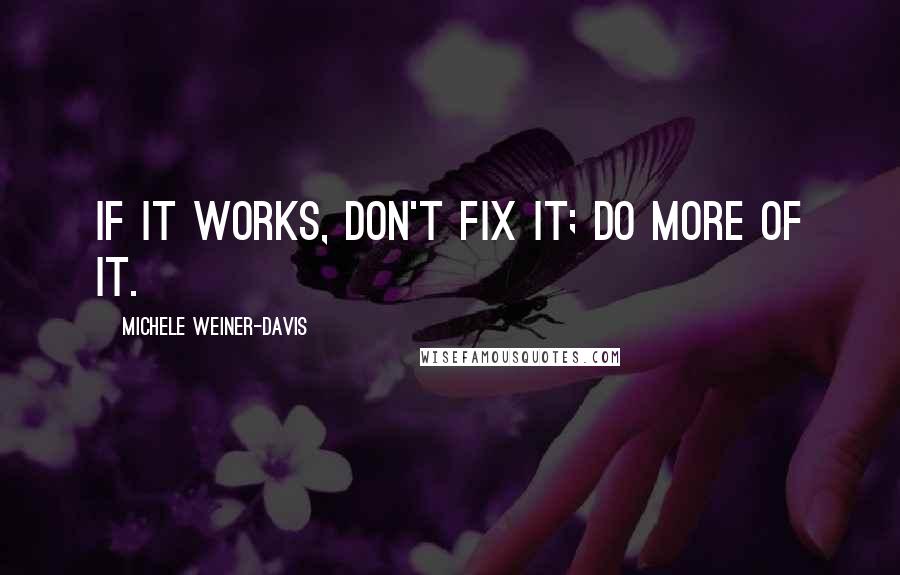 Michele Weiner-Davis Quotes: If it works, don't fix it; do more of it.