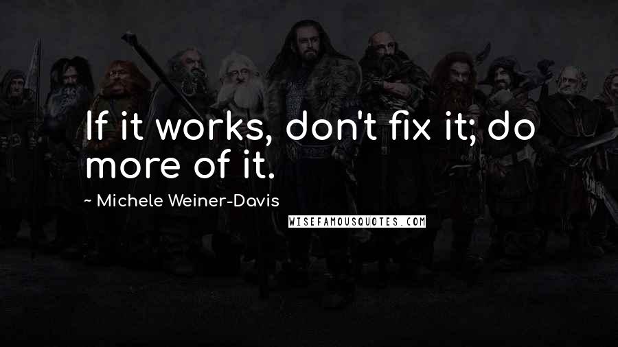 Michele Weiner-Davis Quotes: If it works, don't fix it; do more of it.