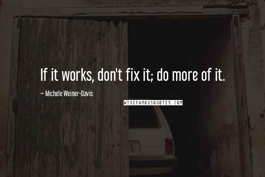 Michele Weiner-Davis Quotes: If it works, don't fix it; do more of it.