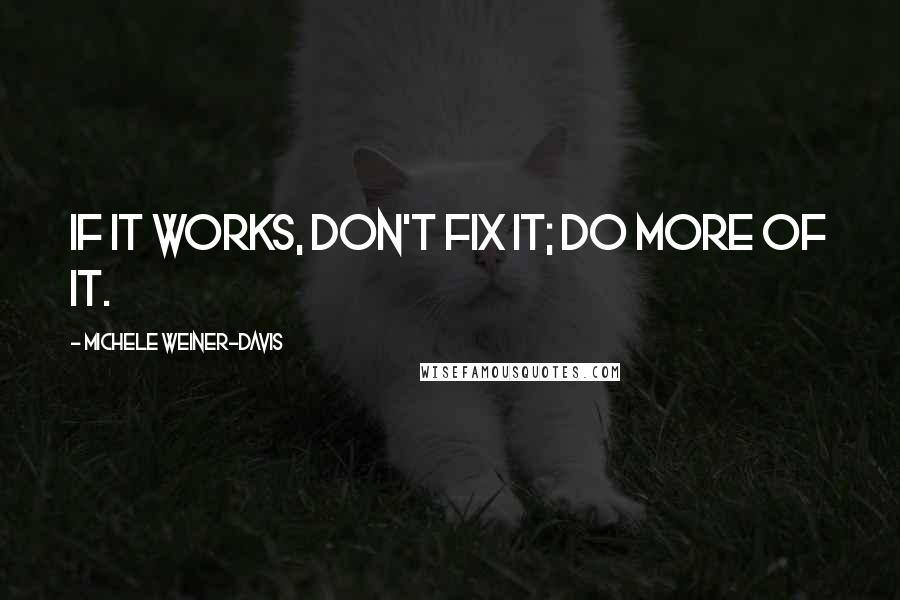 Michele Weiner-Davis Quotes: If it works, don't fix it; do more of it.