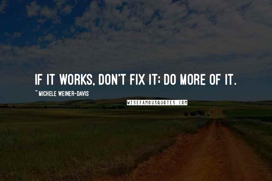 Michele Weiner-Davis Quotes: If it works, don't fix it; do more of it.