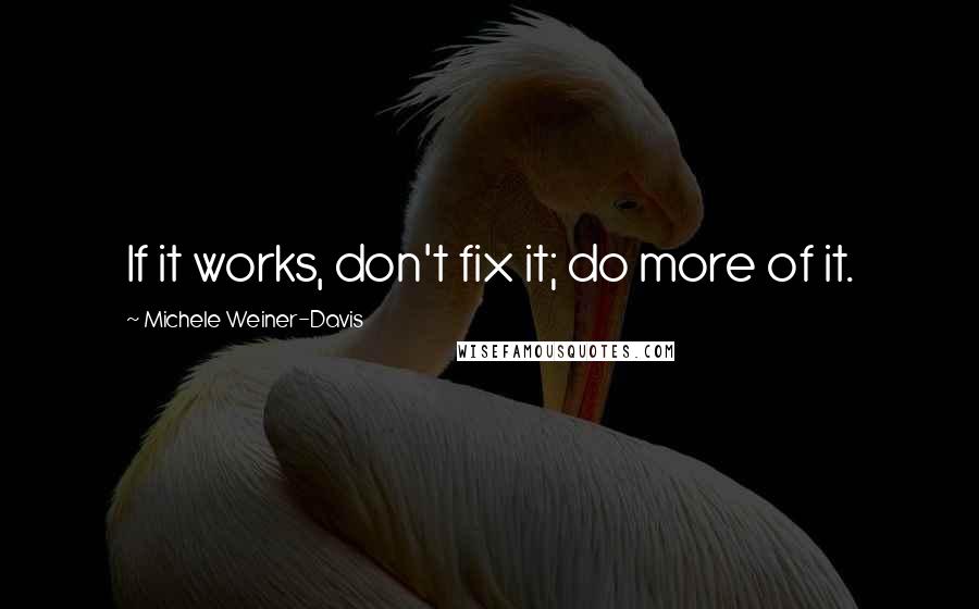 Michele Weiner-Davis Quotes: If it works, don't fix it; do more of it.