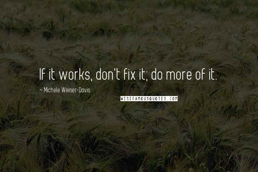 Michele Weiner-Davis Quotes: If it works, don't fix it; do more of it.