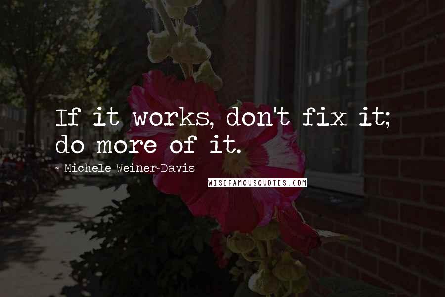 Michele Weiner-Davis Quotes: If it works, don't fix it; do more of it.