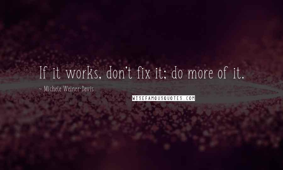 Michele Weiner-Davis Quotes: If it works, don't fix it; do more of it.