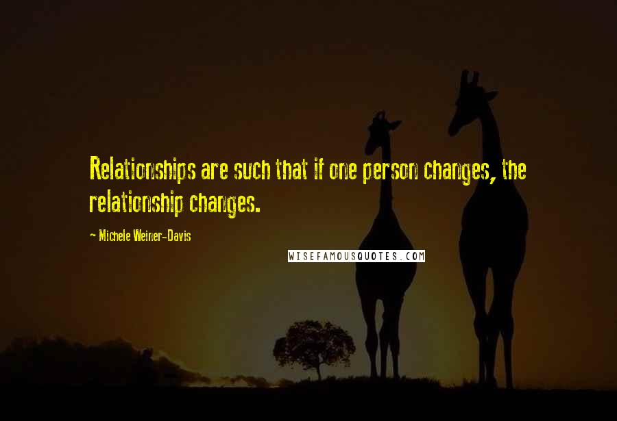 Michele Weiner-Davis Quotes: Relationships are such that if one person changes, the relationship changes.