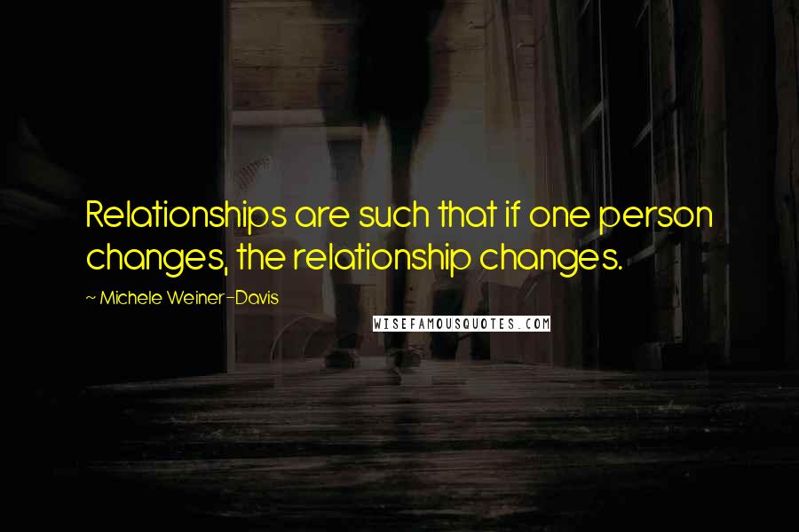 Michele Weiner-Davis Quotes: Relationships are such that if one person changes, the relationship changes.