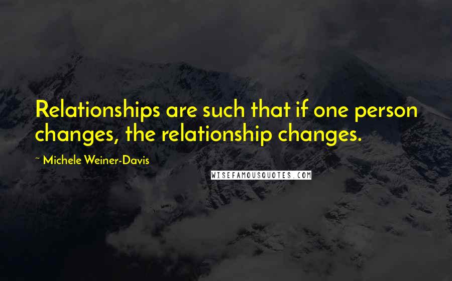 Michele Weiner-Davis Quotes: Relationships are such that if one person changes, the relationship changes.