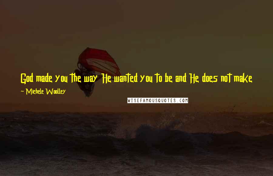 Michele Woolley Quotes: God made you the way He wanted you to be and He does not make mistakes. He has a plan for your life that is much bigger than you can imagine.