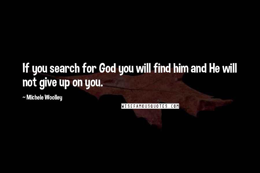 Michele Woolley Quotes: If you search for God you will find him and He will not give up on you.