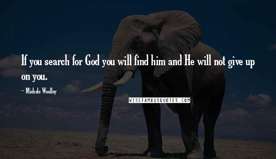 Michele Woolley Quotes: If you search for God you will find him and He will not give up on you.