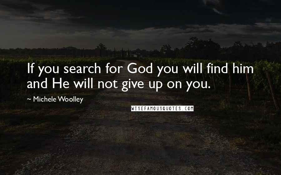 Michele Woolley Quotes: If you search for God you will find him and He will not give up on you.