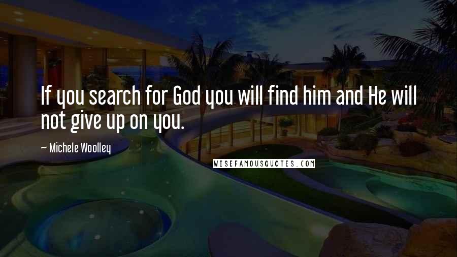 Michele Woolley Quotes: If you search for God you will find him and He will not give up on you.