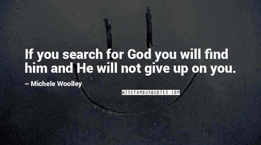 Michele Woolley Quotes: If you search for God you will find him and He will not give up on you.