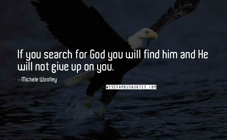 Michele Woolley Quotes: If you search for God you will find him and He will not give up on you.