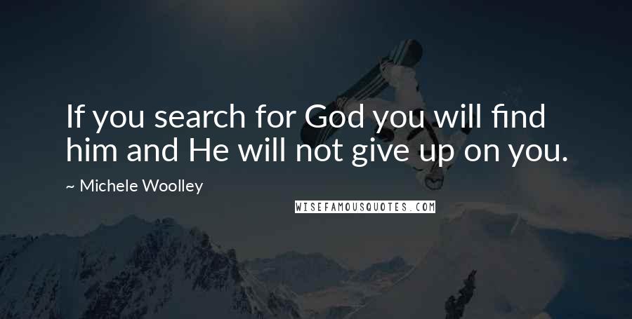 Michele Woolley Quotes: If you search for God you will find him and He will not give up on you.