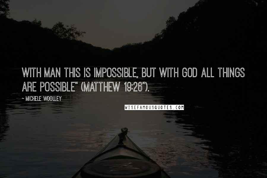 Michele Woolley Quotes: With man this is impossible, but with God all things are possible" (Matthew 19:26").