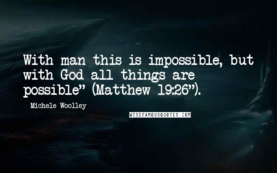 Michele Woolley Quotes: With man this is impossible, but with God all things are possible" (Matthew 19:26").