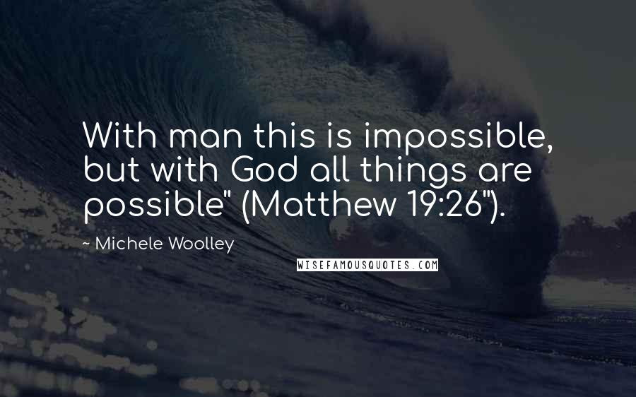 Michele Woolley Quotes: With man this is impossible, but with God all things are possible" (Matthew 19:26").