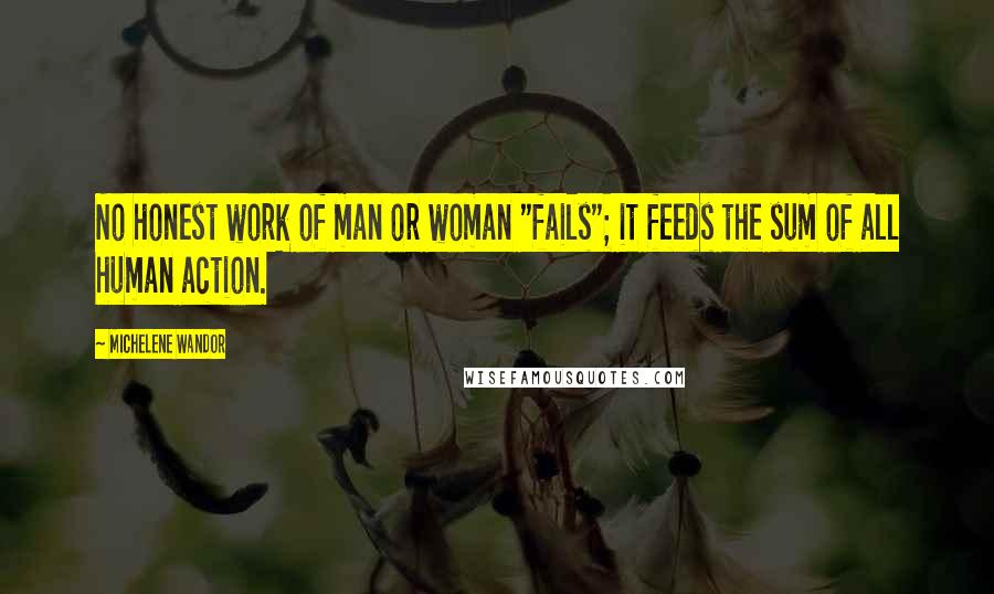 Michelene Wandor Quotes: No honest work of man or woman "fails"; it feeds the sum of all human action.