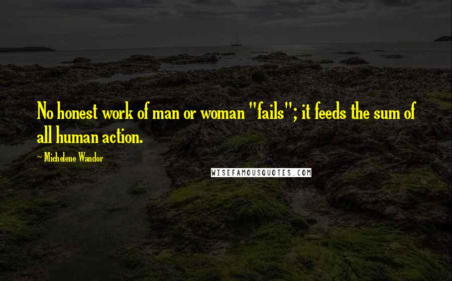 Michelene Wandor Quotes: No honest work of man or woman "fails"; it feeds the sum of all human action.