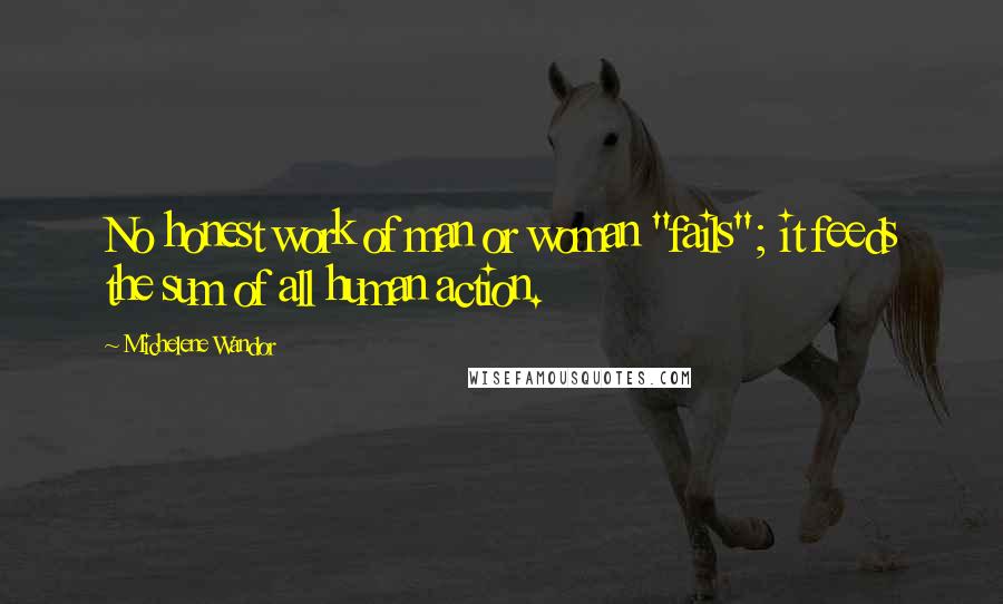 Michelene Wandor Quotes: No honest work of man or woman "fails"; it feeds the sum of all human action.