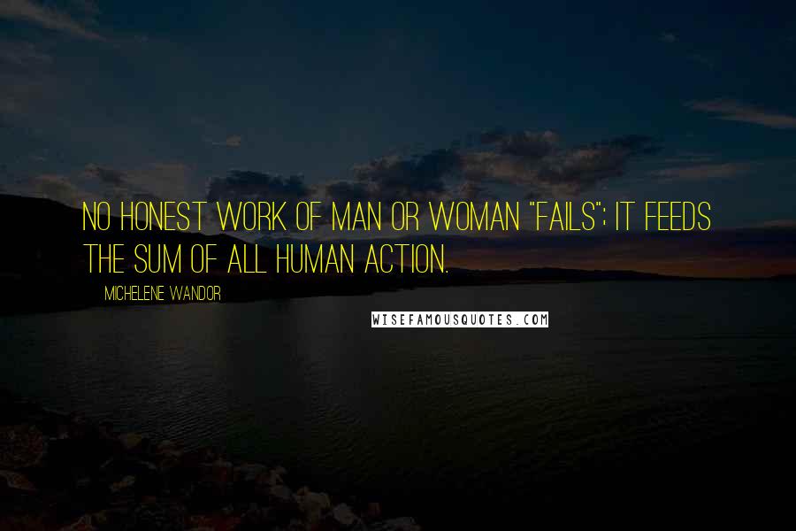 Michelene Wandor Quotes: No honest work of man or woman "fails"; it feeds the sum of all human action.