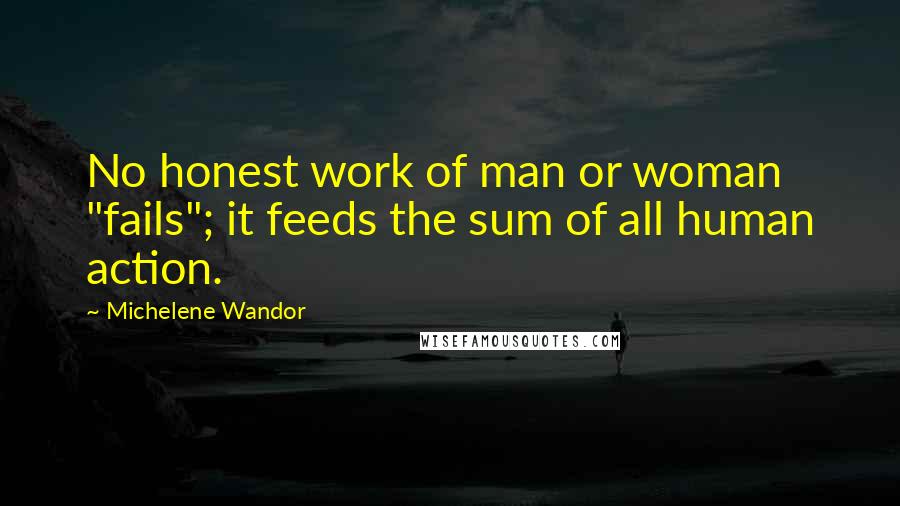 Michelene Wandor Quotes: No honest work of man or woman "fails"; it feeds the sum of all human action.