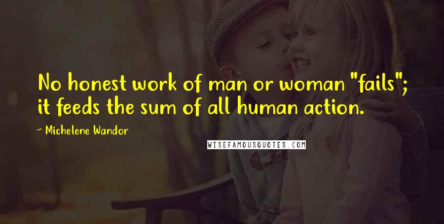 Michelene Wandor Quotes: No honest work of man or woman "fails"; it feeds the sum of all human action.