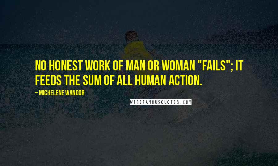 Michelene Wandor Quotes: No honest work of man or woman "fails"; it feeds the sum of all human action.