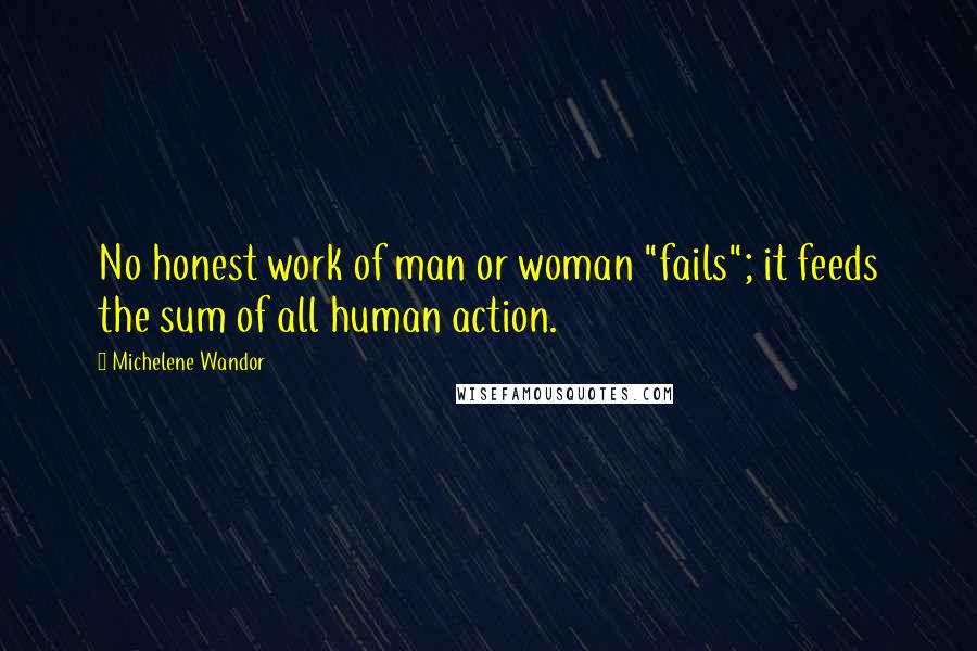 Michelene Wandor Quotes: No honest work of man or woman "fails"; it feeds the sum of all human action.