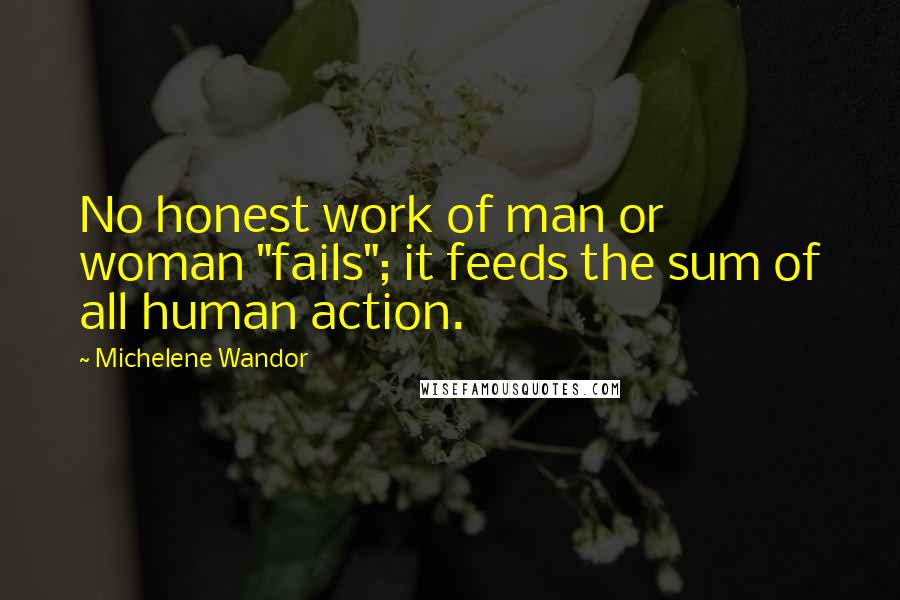 Michelene Wandor Quotes: No honest work of man or woman "fails"; it feeds the sum of all human action.