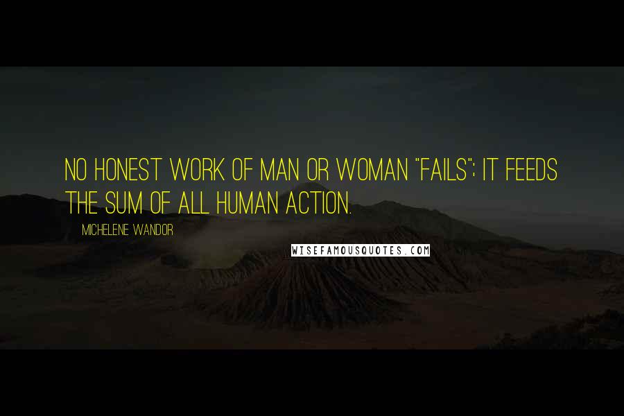 Michelene Wandor Quotes: No honest work of man or woman "fails"; it feeds the sum of all human action.